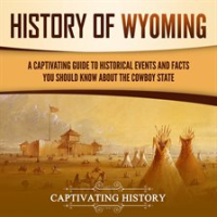 History of Wyoming: A Captivating Guide to Historical Events and Facts You Should Know About the by History, Captivating